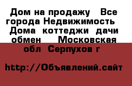 Дом на продажу - Все города Недвижимость » Дома, коттеджи, дачи обмен   . Московская обл.,Серпухов г.